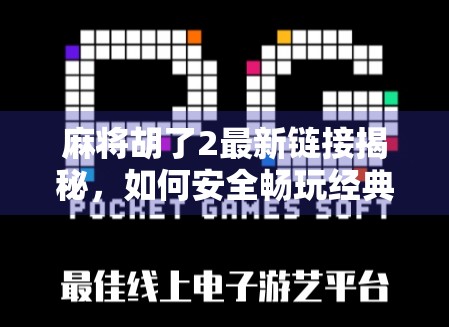 麻将胡了2最新链接揭秘，如何安全畅玩经典策略游戏？