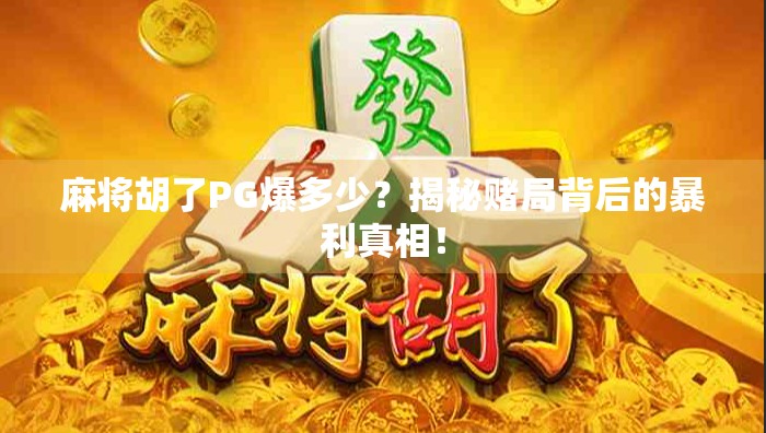 麻将胡了PG爆多少？揭秘赌局背后的暴利真相！