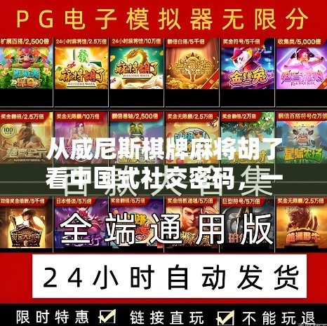 从威尼斯棋牌麻将胡了看中国式社交密码，一张牌桌上的江湖人生