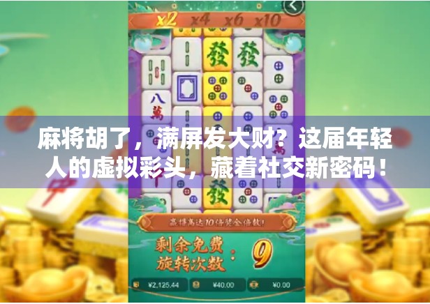 麻将胡了，满屏发大财？这届年轻人的虚拟彩头，藏着社交新密码！