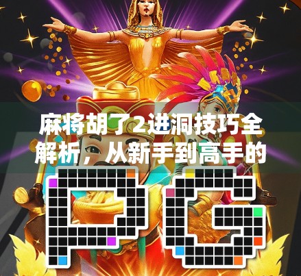 麻将胡了2进洞技巧全解析，从新手到高手的进阶秘籍！