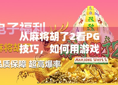 从麻将胡了2看PG技巧,如何用游戏思维提升现实决策力?