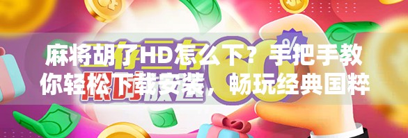 麻将胡了HD怎么下？手把手教你轻松下载安装，畅玩经典国粹！