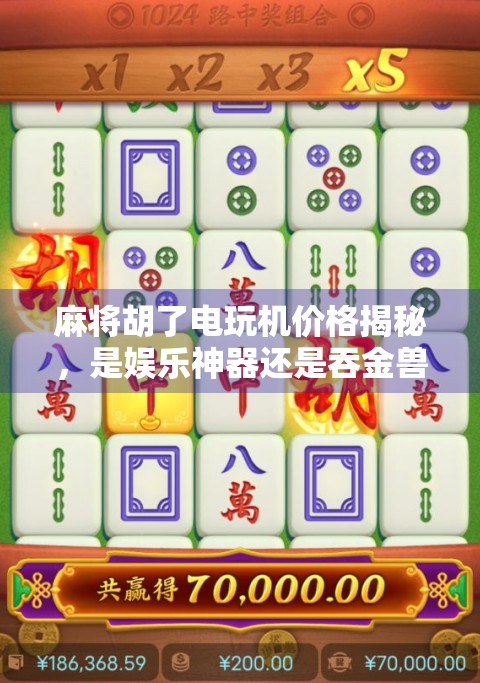 麻将胡了电玩机价格揭秘，是娱乐神器还是吞金兽？新手必看避坑指南！