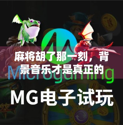 麻将胡了那一刻，背景音乐才是真正的灵魂伴侣！