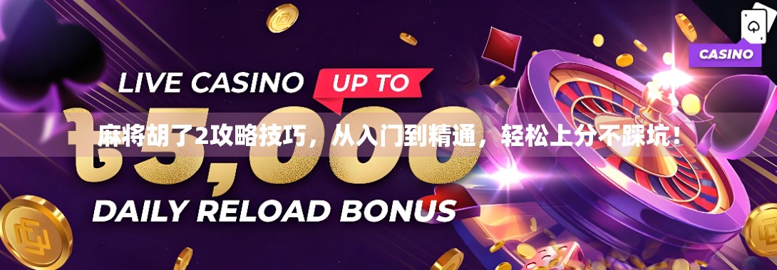 麻将胡了2攻略技巧，从入门到精通，轻松上分不踩坑！