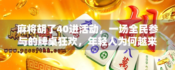 麻将胡了40进活动，一场全民参与的牌桌狂欢，年轻人为何越来越爱打麻将？