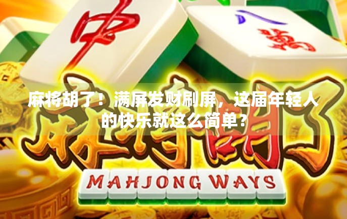 麻将胡了！满屏发财刷屏，这届年轻人的快乐就这么简单？
