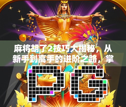 麻将胡了2技巧大揭秘，从新手到高手的进阶之路，掌握这5个核心策略轻松上分！
