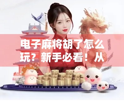 电子麻将胡了怎么玩？新手必看！从零基础到上手全攻略，轻松成为胡牌王者！