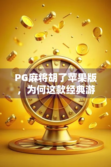 PG麻将胡了苹果版,为何这款经典游戏在iOS平台依旧人气不减?