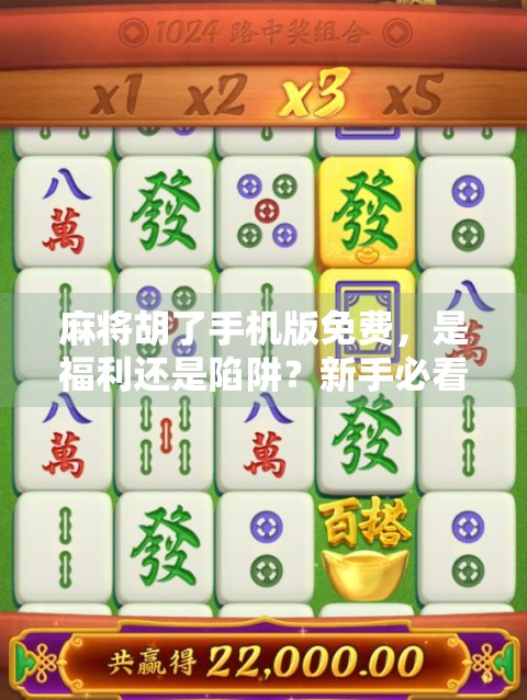 麻将胡了手机版免费,是福利还是陷阱?新手必看避坑指南!