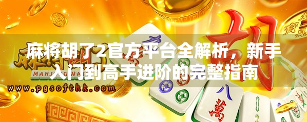 麻将胡了2官方平台全解析，新手入门到高手进阶的完整指南