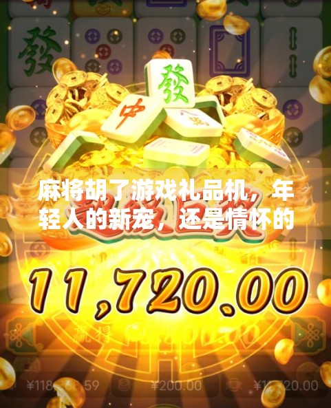 麻将胡了游戏礼品机，年轻人的新宠，还是情怀的陷阱？
