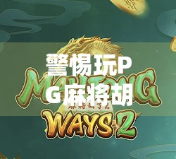 警惕玩PG麻将胡了网站背后的陷阱,你以为在娱乐,其实可能正在被收割!
