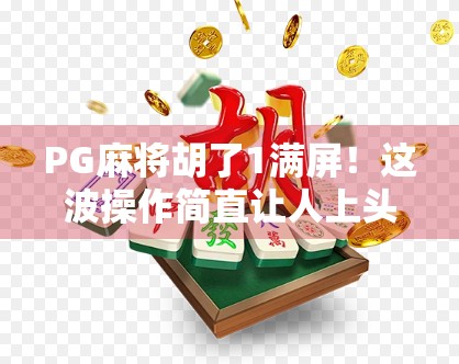 PG麻将胡了1满屏!这波操作简直让人上头,新手也能秒变老手? PG麻将胡了1满屏!这波操作简直让人上头,新手也能秒变老手?