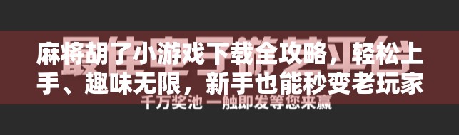 麻将胡了小游戏下载全攻略，轻松上手、趣味无限，新手也能秒变老玩家！