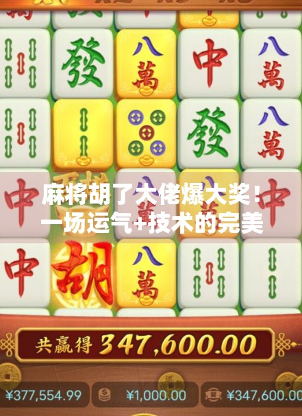 麻将胡了大佬爆大奖！一场运气+技术的完美对决，赢走50万现金的传奇故事！