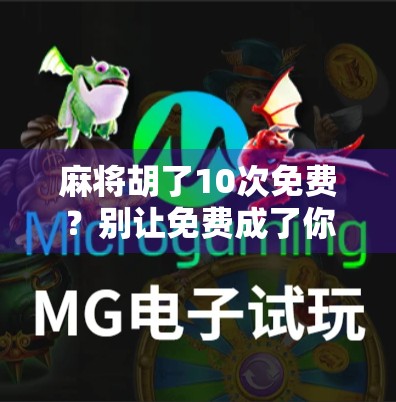 麻将胡了10次免费？别让免费成了你钱包的陷阱！