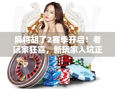 麻将胡了2赛季开启!老玩家狂喜,新玩家入坑正当时! 麻将胡了2赛季开启!老玩家狂喜,新玩家入坑正当时!