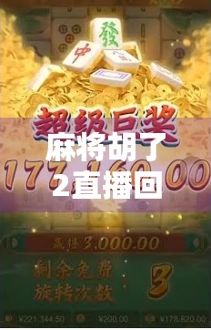 麻将胡了2直播回放，一场全民娱乐风暴背后的社交密码与情感共鸣