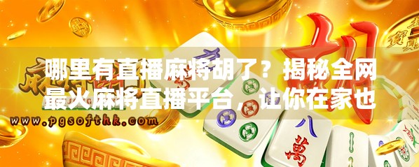 哪里有直播麻将胡了？揭秘全网最火麻将直播平台，让你在家也能赢得爽！
