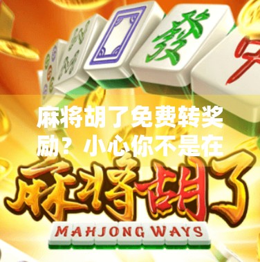 麻将胡了免费转奖励?小心你不是在赢钱,而是在输掉隐私! 麻将胡了免费转奖励?小心你不是在赢钱,而是在输掉隐私!