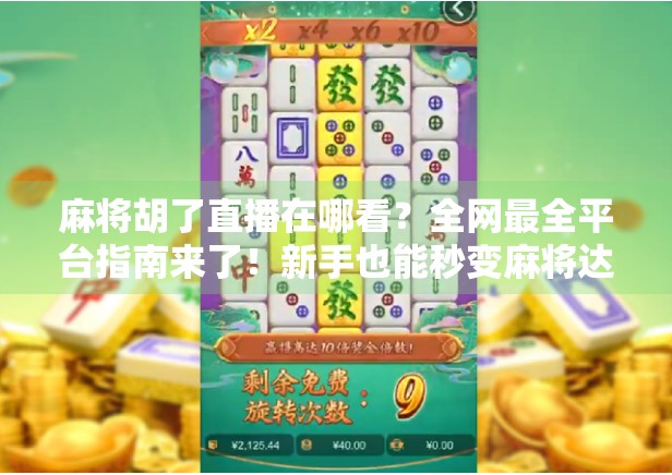 麻将胡了直播在哪看?全网最全平台指南来了!新手也能秒变麻将达人!