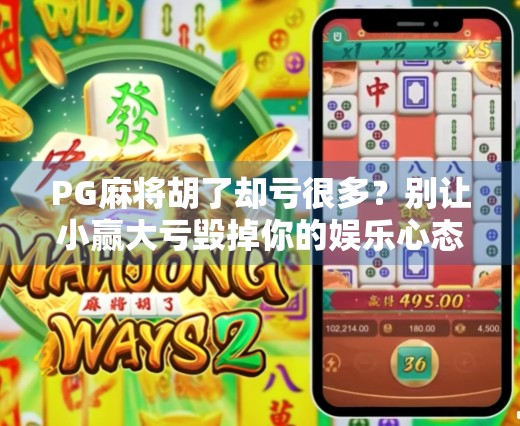 PG麻将胡了却亏很多？别让小赢大亏毁掉你的娱乐心态！