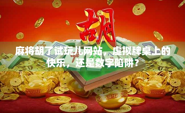 麻将胡了试玩儿网站，虚拟牌桌上的快乐，还是数字陷阱？