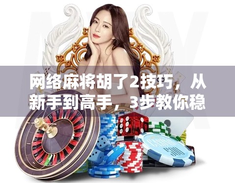 网络麻将胡了2技巧，从新手到高手，3步教你稳赢不翻车！