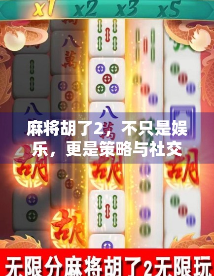 麻将胡了2,不只是娱乐,更是策略与社交的极致融合!