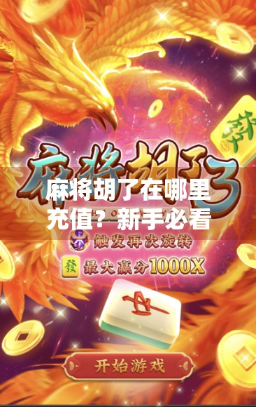 麻将胡了在哪里充值？新手必看！手把手教你安全便捷充值攻略！