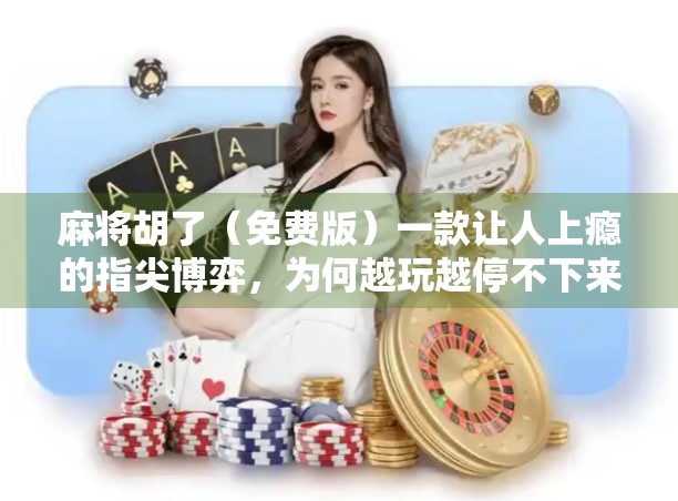 麻将胡了（免费版）一款让人上瘾的指尖博弈，为何越玩越停不下来？