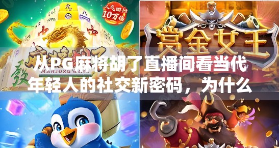 从PG麻将胡了直播间看当代年轻人的社交新密码，为什么我们越来越爱在虚拟世界里打牌？