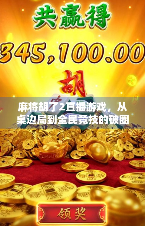 麻将胡了2直播游戏，从桌边局到全民竞技的破圈之路