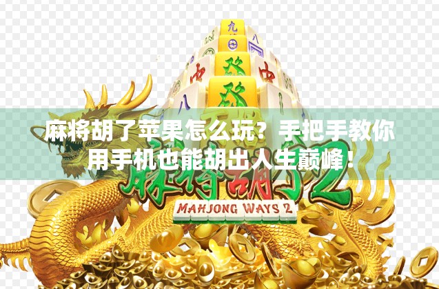 麻将胡了苹果怎么玩？手把手教你用手机也能胡出人生巅峰！