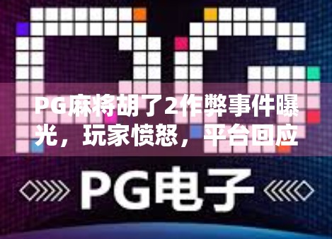 PG麻将胡了2作弊事件曝光，玩家愤怒，平台回应，真相究竟如何？