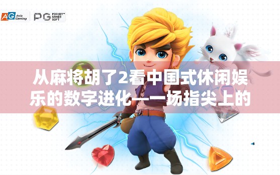 从麻将胡了2看中国式休闲娱乐的数字进化—一场指尖上的社交革命