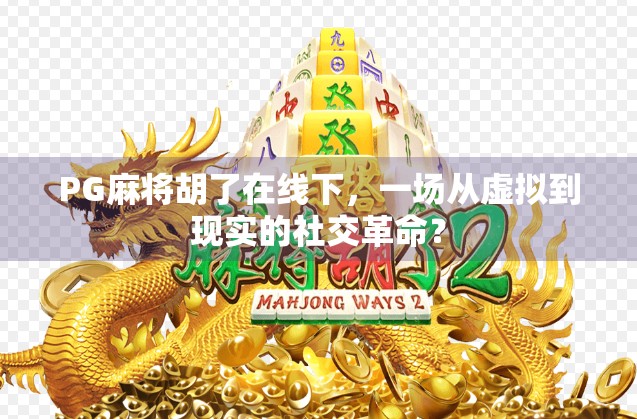 PG麻将胡了在线下，一场从虚拟到现实的社交革命？