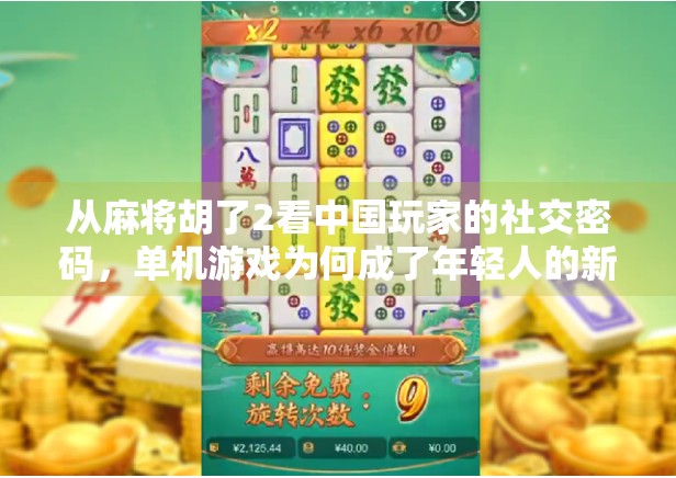 从麻将胡了2看中国玩家的社交密码，单机游戏为何成了年轻人的新社交场？
