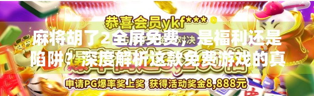 麻将胡了2全屏免费，是福利还是陷阱？深度解析这款免费游戏的真相！