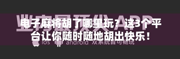 电子麻将胡了哪里玩？这3个平台让你随时随地胡出快乐！