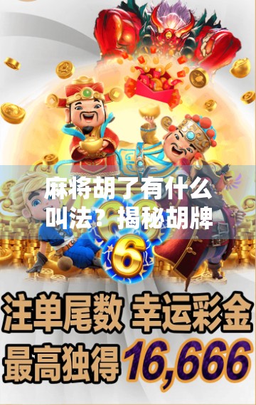 麻将胡了有什么叫法？揭秘胡牌背后的趣味文化与地方方言密码！
