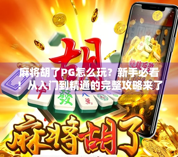 麻将胡了PG怎么玩?新手必看!从入门到精通的完整攻略来了! 麻将胡了PG怎么玩?新手必看!从入门到精通的完整攻略来了!
