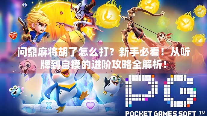 问鼎麻将胡了怎么打？新手必看！从听牌到自摸的进阶攻略全解析！