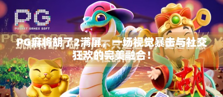 PG麻将胡了2满屏，一场视觉暴击与社交狂欢的完美融合！