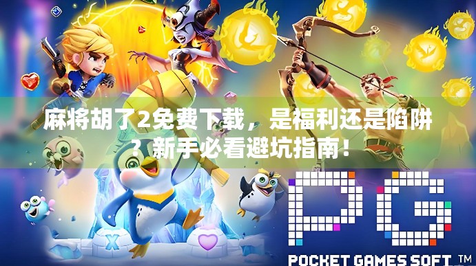 麻将胡了2免费下载，是福利还是陷阱？新手必看避坑指南！
