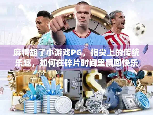 麻将胡了小游戏PG，指尖上的传统乐趣，如何在碎片时间里赢回快乐？