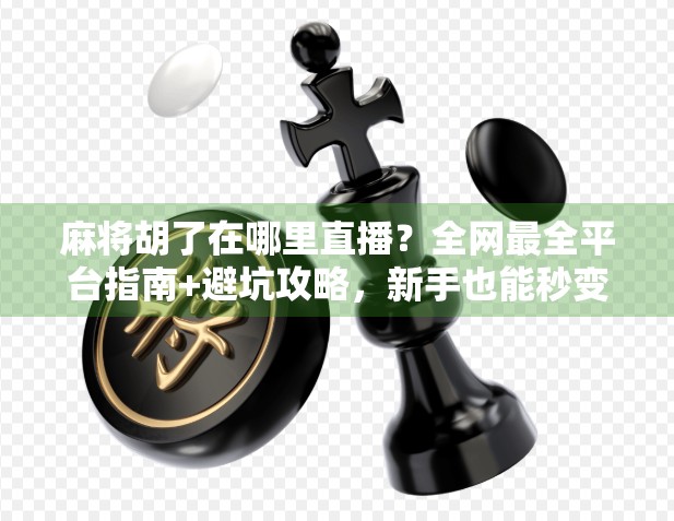 麻将胡了在哪里直播?全网最全平台指南+避坑攻略,新手也能秒变老玩家! 麻将胡了在哪里直播?全网最全平台指南+避坑攻略,新手也能秒变老玩家!